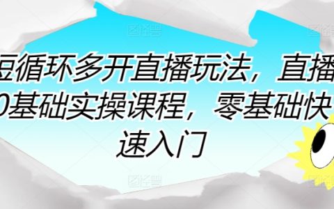 短循环多开直播玩法，直播0基础实操课程，零基础快速入门