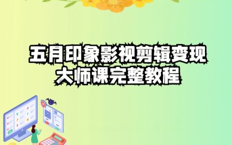 五自印象影视剪辑变现实战课：从入门到精通，轻松实现短视频变现