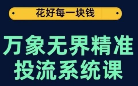 万象无界精准投放教程:从关键词优化到推荐算法,覆盖万象台和达摩盘,深度解析底层原理与实操流程
