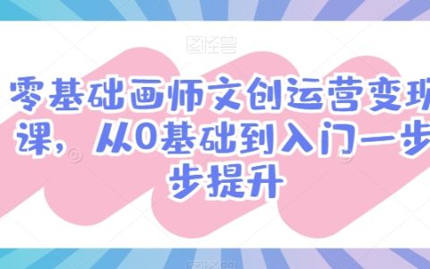 零基础到入门：文创艺术家运营与变现技巧提升教程，一步一个脚印