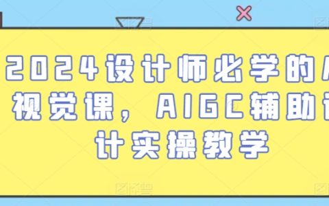 2024年度设计师进阶课程：AI辅助视觉创作实操教学，AIGC技术应用指南