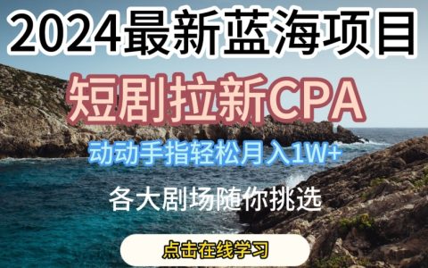 【独家爆料】2024年火爆蓝海项目,短剧拉新CPA,轻松动手指月入1W,各大剧场任你选!