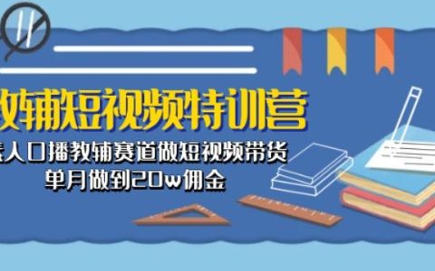 教辅短视频特训营揭秘：素人在口播教辅赛道做短视频带货，单月可达 20w 佣金！