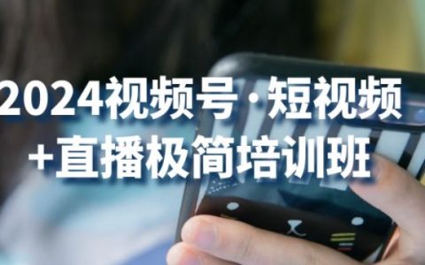 2024 视频号·短视频+直播极简培训班大揭秘：抓住视频号机遇，尽享流量红利！