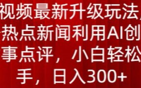 中视频创新玩法揭秘：利用AI点评热点新闻，轻松日入300+【曝光】