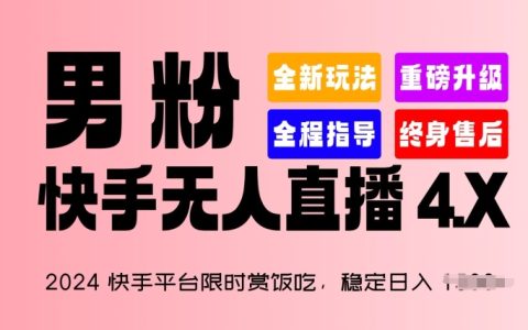 【独家揭秘】2024快手平台新机遇：限时赏饭吃项目，日入1.5K+稳定收入，男性粉丝专属“快手无人直播 4.X”策略！