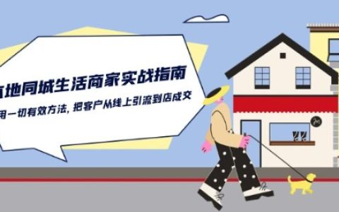 本地同城生活商家实战指引：各种有效方式将客户从线上引到店成交！