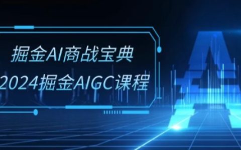 掘金 AI 商战宝典系统班：2024 年掘金 AIGC 课程来袭(30 节视频课)！