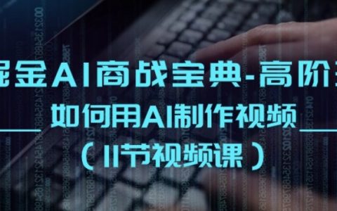 掘金 AI 商战宝典高阶班：揭秘如何借助 AI 制作视频(11 节视频课)！