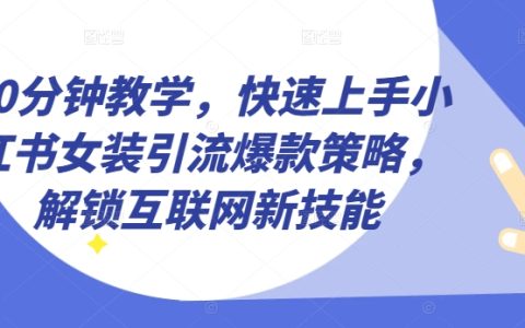 10 分钟教你，快速掌握小红书女装引流爆款策略【揭秘】，解锁新技能！