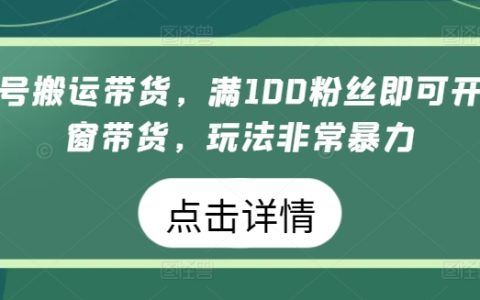 视频号商品搬运教程：100粉丝开橱窗，暴力带货玩法大揭秘