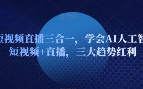 AI智能短视频直播一站式教学：掌握AI技术+短视频制作+直播互动，尽享三大趋势红利！