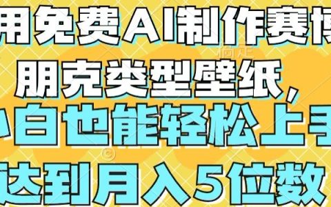 【独家揭秘】免费AI工具制作赛博朋克风格壁纸,小白快速上手指南,实现月入4位数收入潜力挖掘!