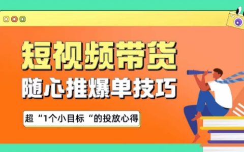 短视频带货心得：随心推爆单技巧，实现超1个小目标投放策略