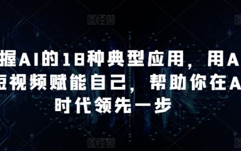 精通AI的18种实用案例：结合AI与短视频，让你在AI时代领先他人【深入解析】