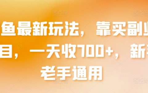 闲鱼全新策略：通过买卖副业项目，每日收入超过700元，适用于新手和老手【深度剖析】