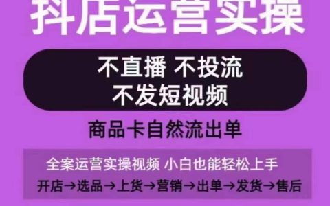 抖音店铺实战课程:从零开始,无需直播投流,短视频教学全流程,实现商品卡自然销售