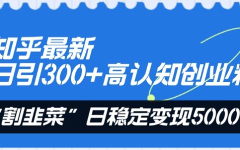 揭秘知乎高认知创业粉引流秘籍：每日引粉300+，日变现稳定5000+的“割韭菜”策略！