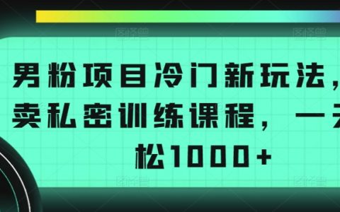 揭秘男粉项目新玩法:冷门领域售卖私密训练课程,日入1000+实操策略!