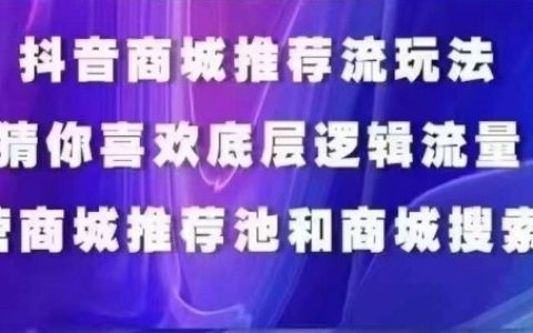 抖音商城运营实战课程:猜你喜欢入池、商城搜索优化、商城推荐人群标签策略全解析!