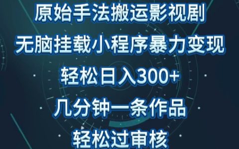 揭秘原始手法影视搬运:轻松生成视频,单日收入300+,操作简单,轻松过审核!