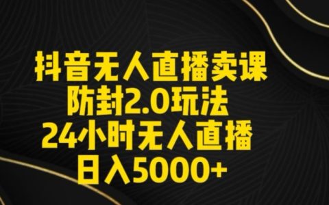 抖音全新无人直播卖课防封策略，24小时无人直播日赚5000+秘籍【直播素材与音频大公开】【深度解析】