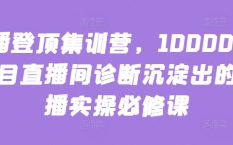主播登顶必修课:10000+直播间诊断+实操直播技巧,打造爆款直播间