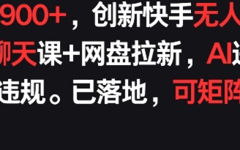 独家快手无人直播社交聊天课程，每天收入轻松超900元，AI防违规技术升级，网盘拉新策略，矩阵运营模式揭秘