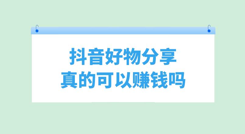 抖音好物分享真的可以赚钱吗