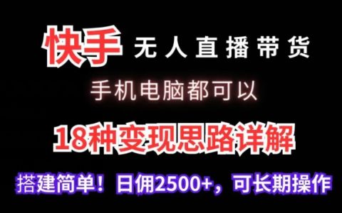 手机电脑两不误，快手无人直播带货全攻略，揭秘18种高效变现方法，日入2500+轻松实现【深度解析】
