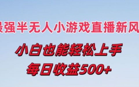 揭秘半无人直播小游戏新风口：小白轻松上手，日收益达5张