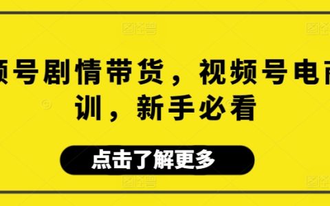 新手电商入门：视频号带货剧本攻略与实操培训指南