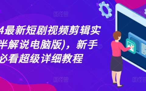 2024年最新短剧剪辑教程：半解说电脑操作版，新手友好超详细指导