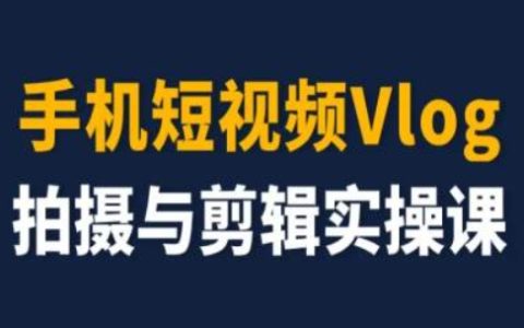 短视频Vlog制作入门到精通实战教程，新手快速升级成剪辑达人技巧分享