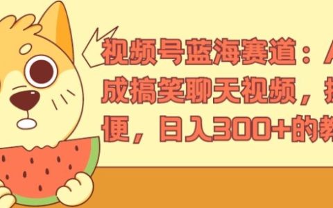 视频号新赛道:AI 创作搞笑聊天视频教程,操作简单,日赚 300+【揭秘】