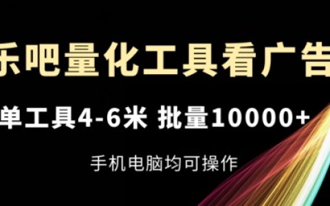 乐吧广告量化神器,单次收益高达4-6元,批量操作轻松过万,手机与电脑皆适用【深度解析】