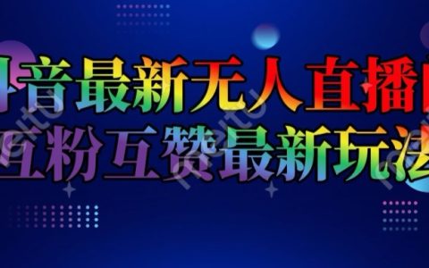 抖音全新无人直播间互粉互赞秘籍,日入 2k+【独家揭秘】
