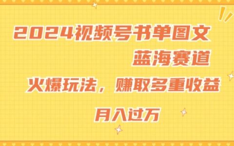2024年视频号图书领域新趋势:图文创作蓝海策略,热门操作指南,新手也能月入过万,收益揭秘
