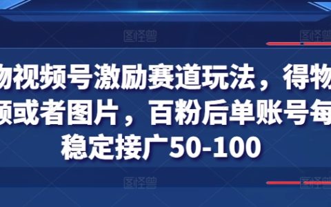 得物视频号增粉攻略:百粉门槛,每日稳定赚取50-100元广告收益