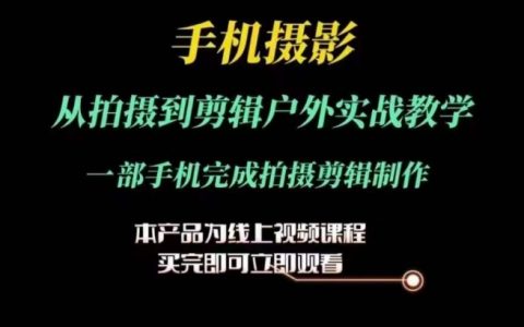 运镜剪辑实战教程:手机摄影户外拍摄与剪辑全流程,一部手机搞定制作