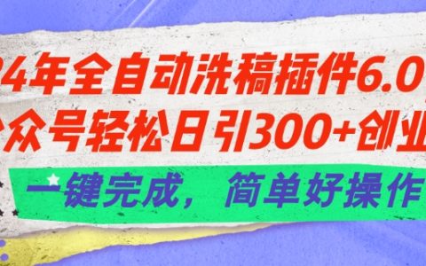 2024 全自动洗稿插件 6.0 来袭：让公众号轻松每日引入 300+创业粉，一键实现，简单易操作【独家揭秘】