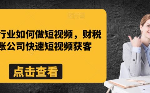 财税行业如何做短视频,记账公司如何快速利用短视频提升客户转化率