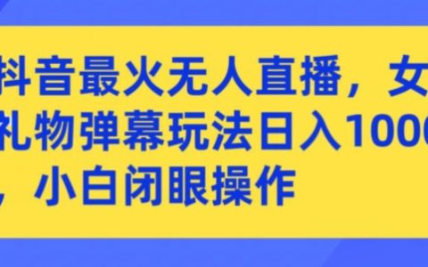 抖音爆火无人直播秘籍：女团礼物弹幕新玩法，小白轻松日入千元大揭秘