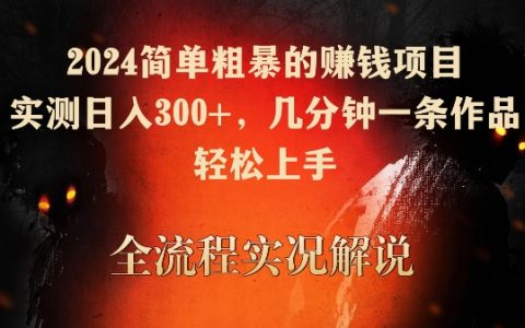 2024高效赚钱秘籍:快速制作高收益内容,日赚300+,操作简单,轻松上手