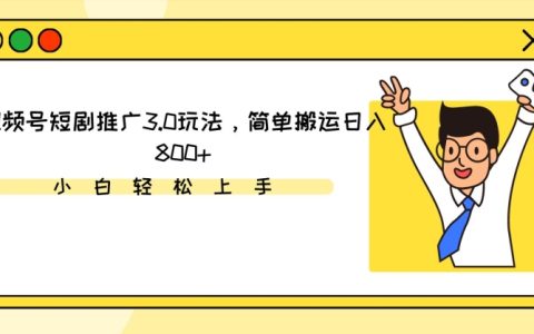 视频号短剧营销新策略3.0:轻松搬运技巧,日赚800+实战揭秘