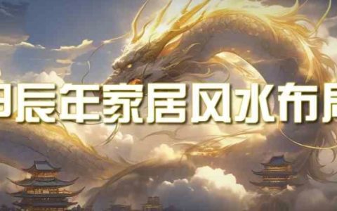 某公众号付费文章,甲辰年家居风水攻略：2024年最新家居布局教程与风水指南