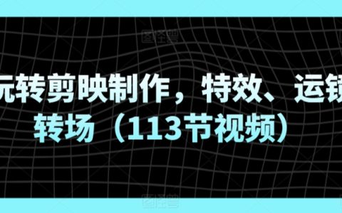 剪映短视频制作全方位教程:特效、运镜转场技巧全解析(包含113节高清视频教学)