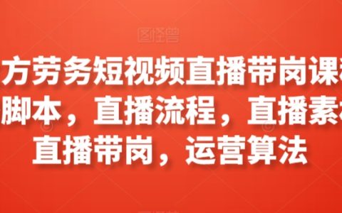 工立方劳务直播带岗实操课程：直播脚本撰写、流程规划、素材准备，带你了解直播带岗运营与算法策略【职业培训】