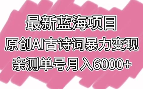 【独家揭秘】2024最新蓝海:AI古诗词创作变现项目,单个账号月入6000+实战经验分享