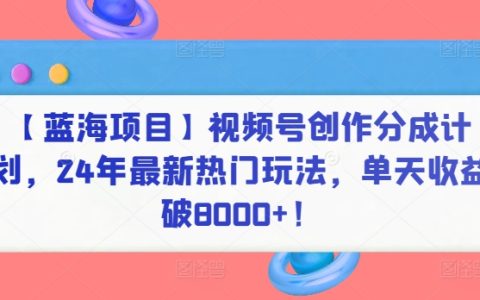 【蓝海项目】视频号盈利模式揭秘：2024年最新热门策略，单日收益突破8000元